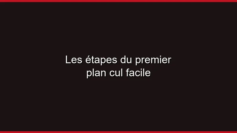 Les étapes du premier plan cul facile