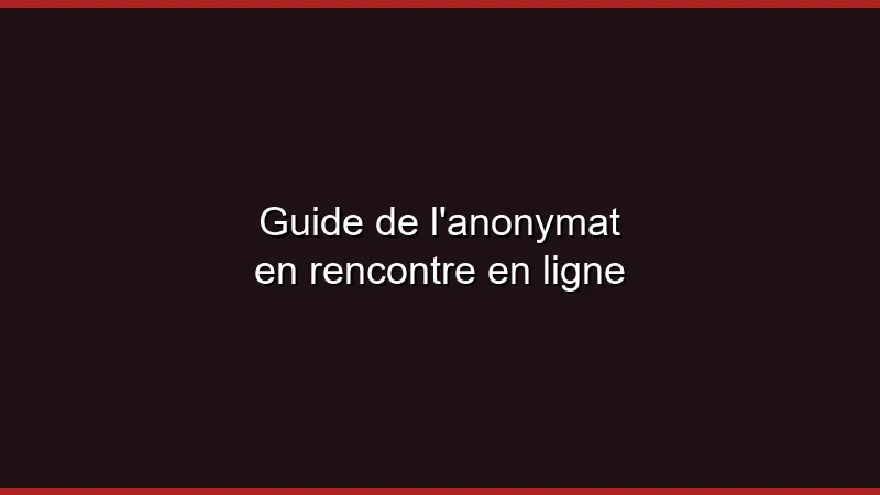 Guide de l'anonymat en rencontre en ligne