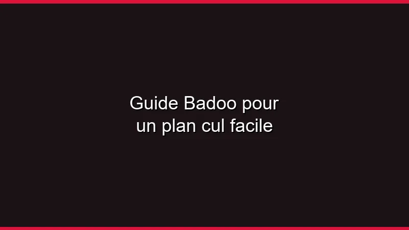 Guide Badoo pour un plan cul facile