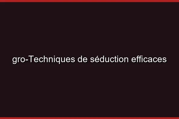 Techniques de séduction efficaces