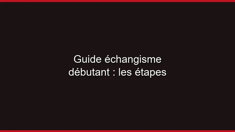 Guide échangisme débutant : les étapes