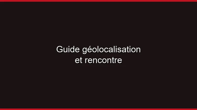 Guide géolocalisation et rencontre