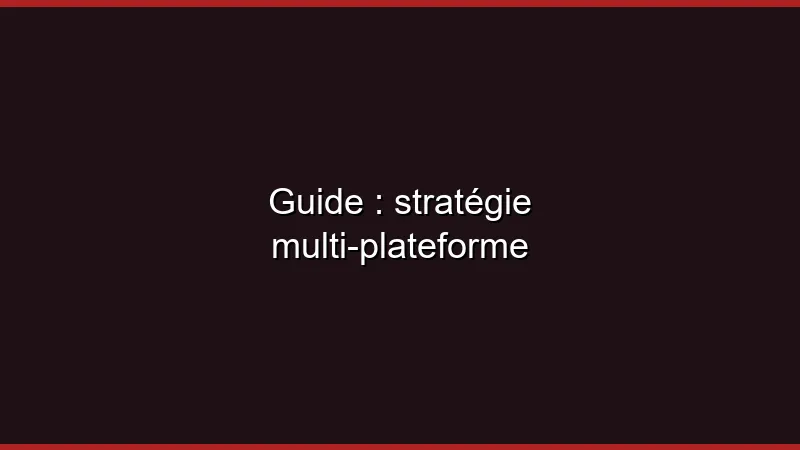 Guide : stratégie multi-plateforme