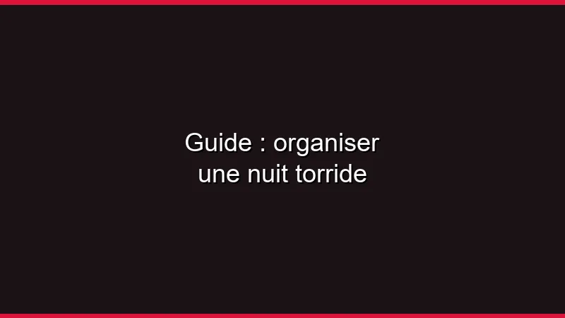 Guide : organiser une nuit torride