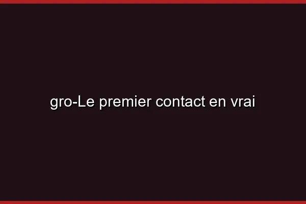 Le premier contact en vrai