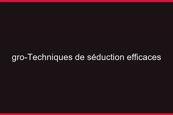 Techniques de séduction efficaces