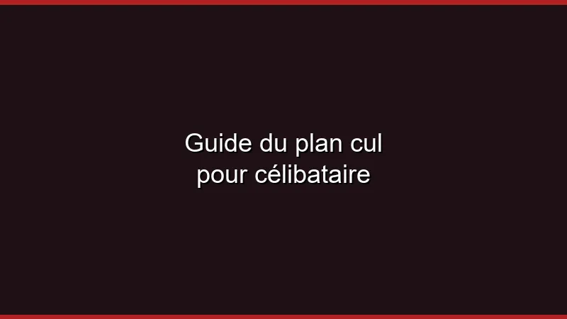 Guide du plan cul pour célibataire