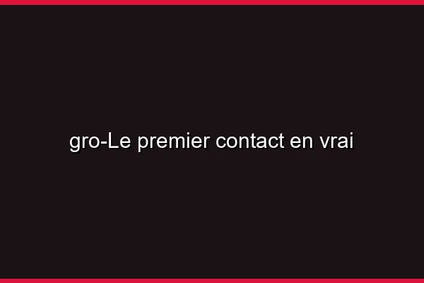 Le premier contact en vrai