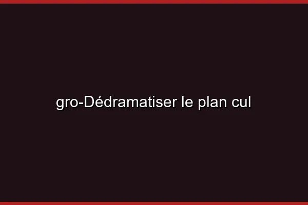 Dédramatiser le plan cul