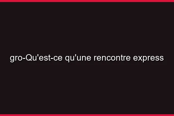 Qu'est-ce qu'une rencontre express