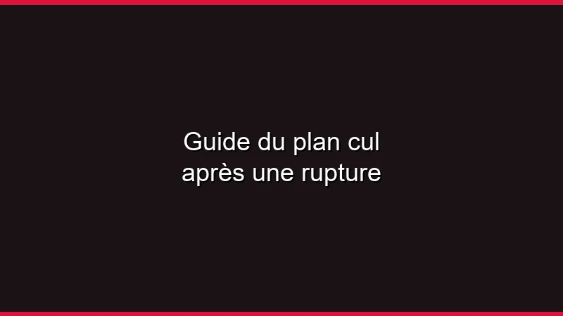 Guide du plan cul après une rupture
