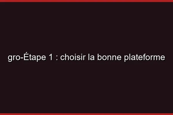 Étape 1 : choisir la bonne plateforme