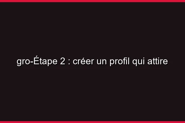 Étape 2 : créer un profil qui attire