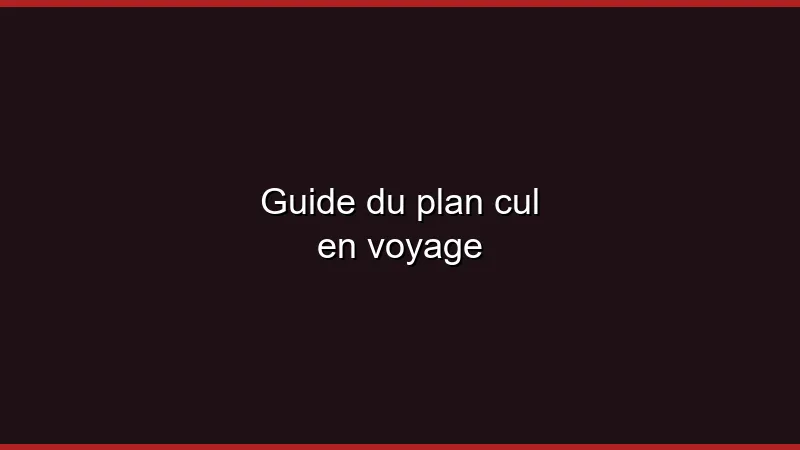 Guide du plan cul en voyage